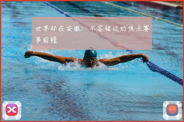 世界杯在安徽：不容错过的焦点赛事前瞻