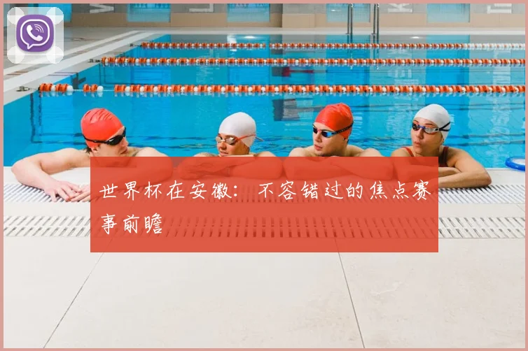 世界杯在安徽：不容错过的焦点赛事前瞻
