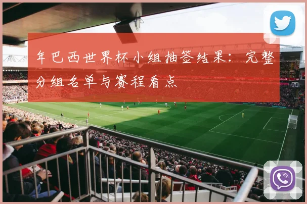年巴西世界杯小组抽签结果：完整分组名单与赛程看点