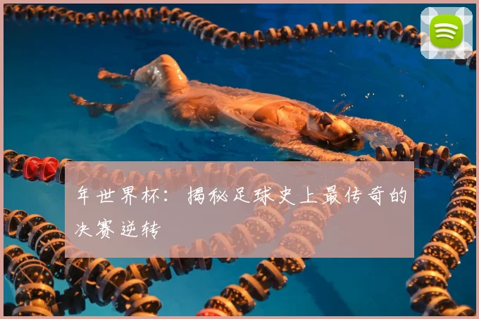 年世界杯：揭秘足球史上最传奇的决赛逆转