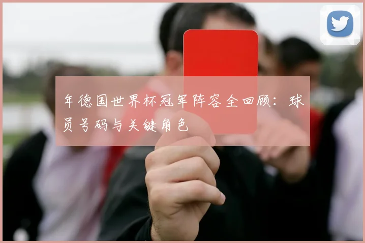 年德国世界杯冠军阵容全回顾：球员号码与关键角色