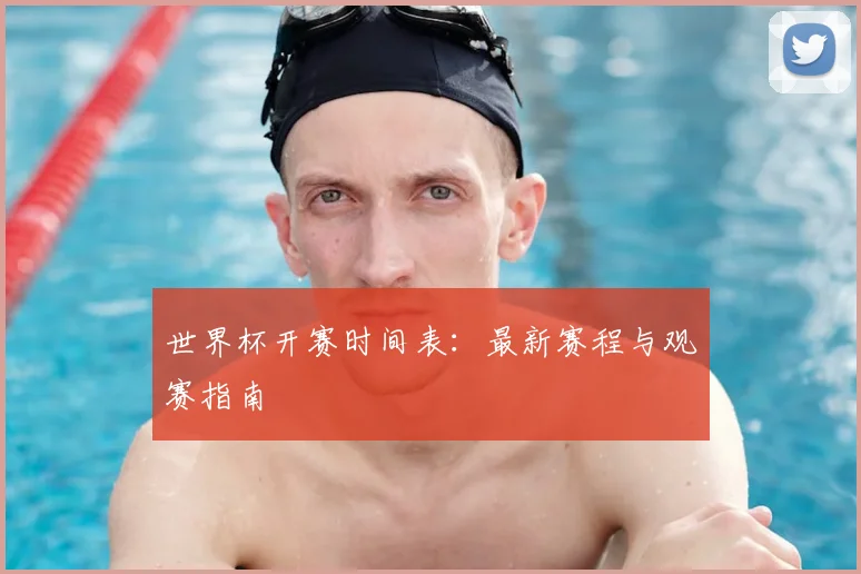 世界杯开赛时间表：最新赛程与观赛指南