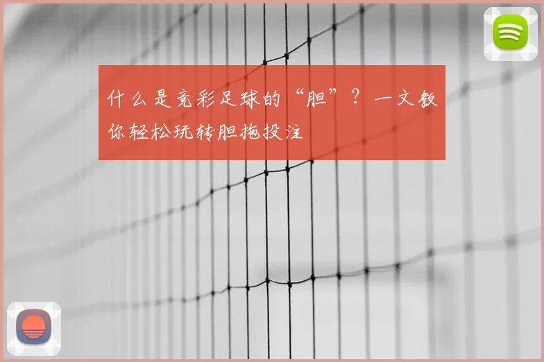 什么是竞彩足球的“胆”？一文教你轻松玩转胆拖投注