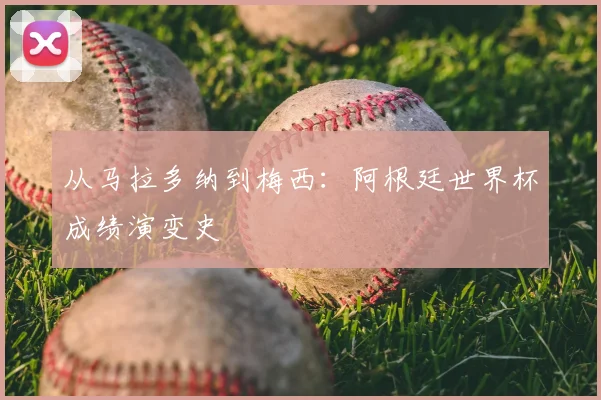 从马拉多纳到梅西：阿根廷世界杯成绩演变史