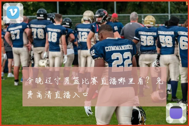 今晚辽宁男篮比赛直播哪里看？免费高清直播入口