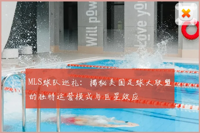 MLS球队巡礼：揭秘美国足球大联盟的独特运营模式与巨星效应