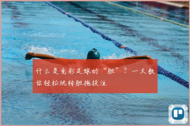 什么是竞彩足球的“胆”？一文教你轻松玩转胆拖投注