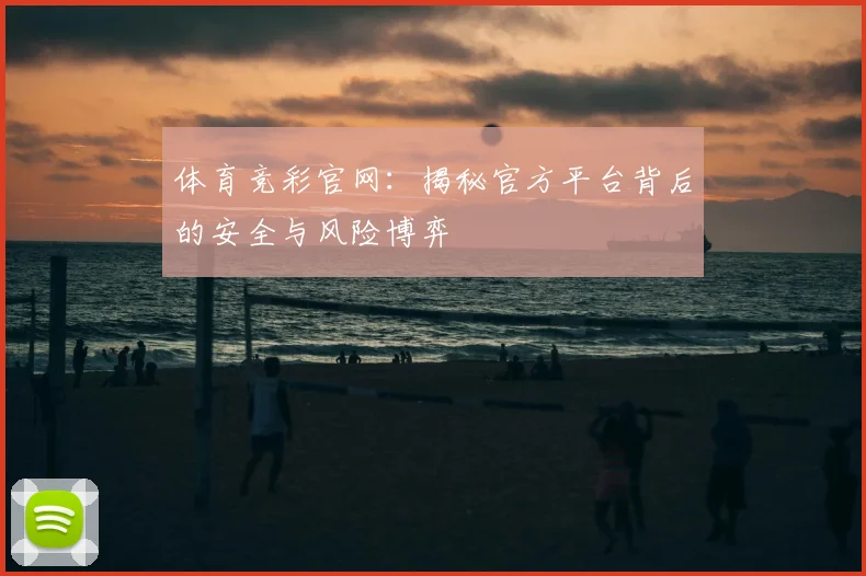 体育竞彩官网:揭秘官方平台背后的安全与风险博弈