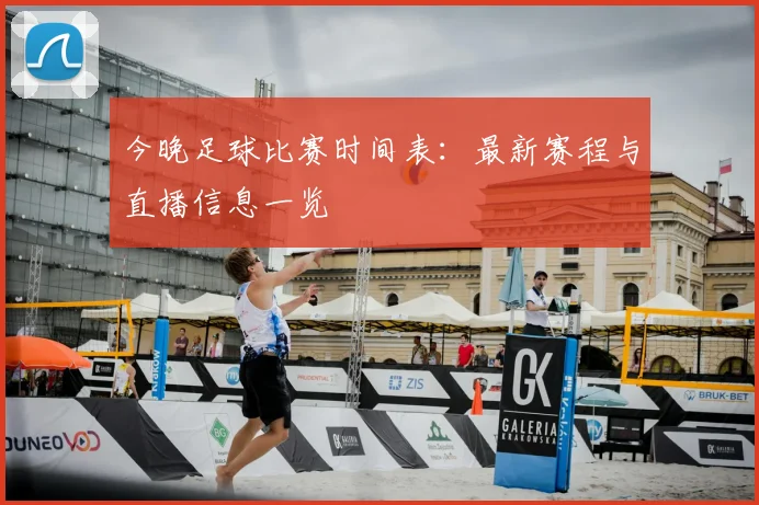 今晚足球比赛时间表：最新赛程与直播信息一览