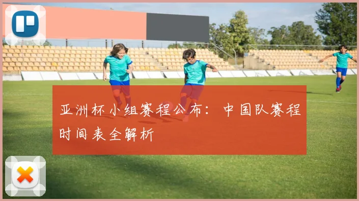 亚洲杯小组赛程公布:中国队赛程时间表全解析