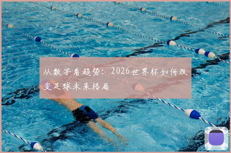 从数字看趋势：2026世界杯如何改变足球未来格局