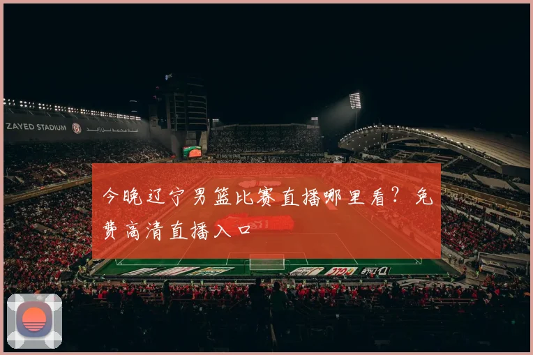 今晚辽宁男篮比赛直播哪里看？免费高清直播入口